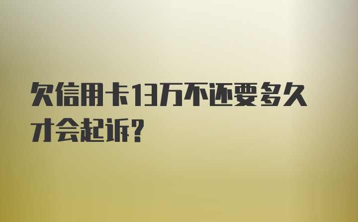 欠信用卡13万不还要多久才会起诉？