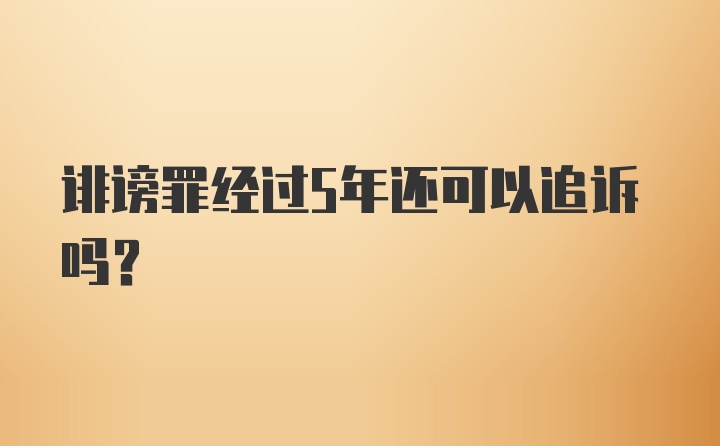 诽谤罪经过5年还可以追诉吗？