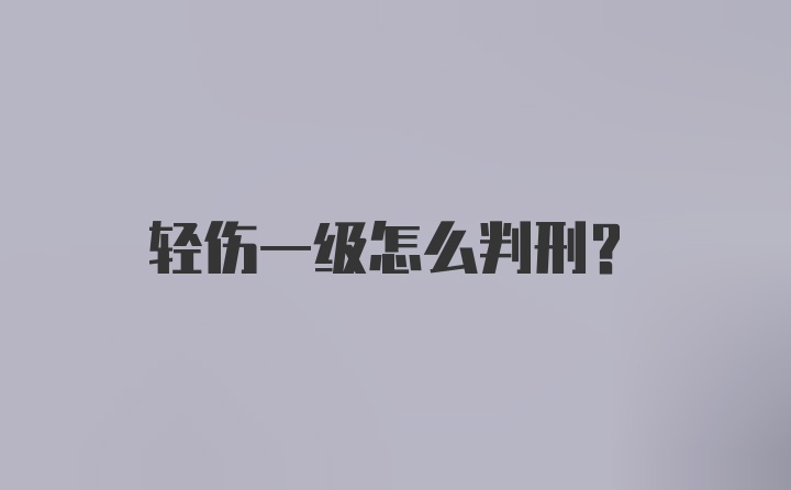 轻伤一级怎么判刑？