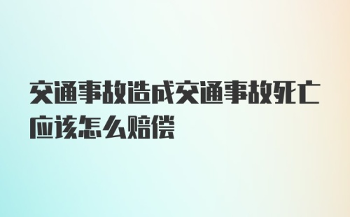 交通事故造成交通事故死亡应该怎么赔偿