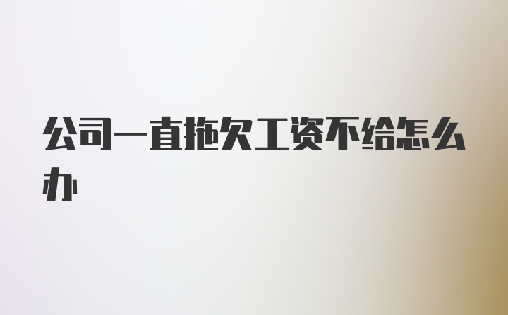 公司一直拖欠工资不给怎么办