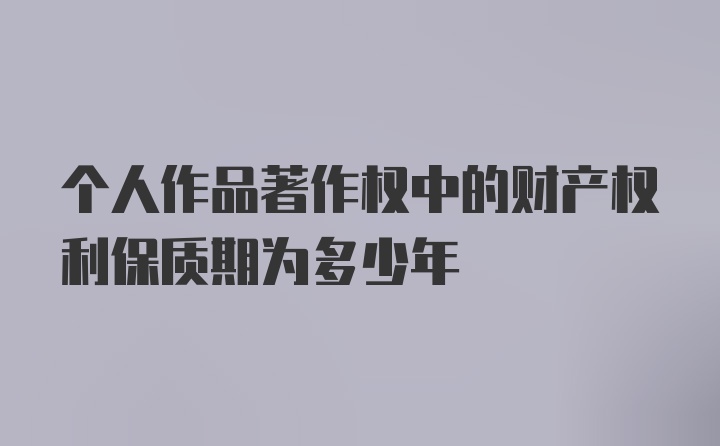 个人作品著作权中的财产权利保质期为多少年