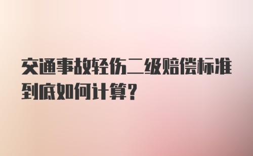 交通事故轻伤二级赔偿标准到底如何计算？