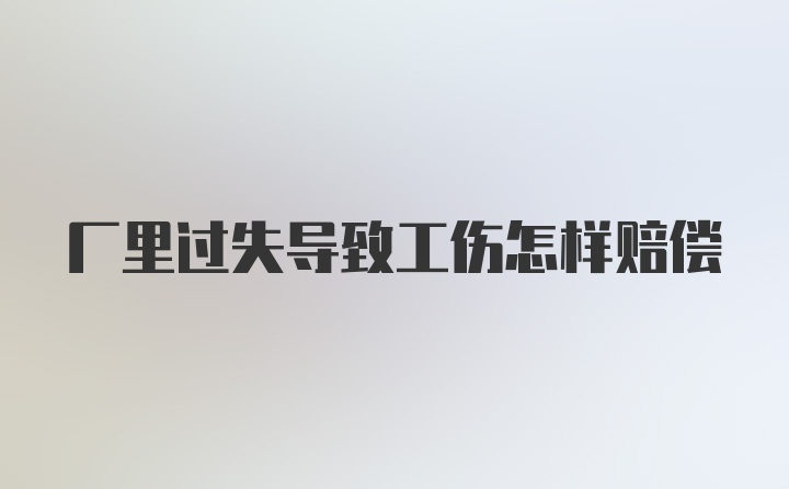 厂里过失导致工伤怎样赔偿