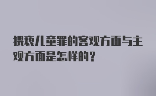 猥亵儿童罪的客观方面与主观方面是怎样的？