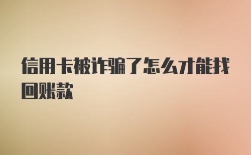 信用卡被诈骗了怎么才能找回账款