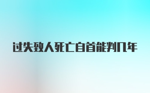 过失致人死亡自首能判几年