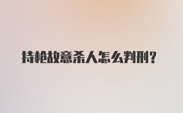 持枪故意杀人怎么判刑?