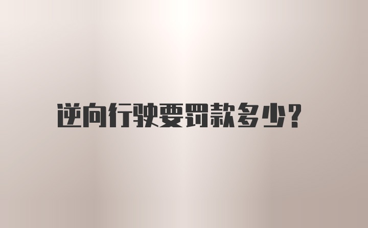 逆向行驶要罚款多少？