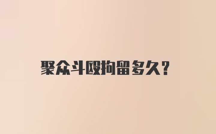 聚众斗殴拘留多久？