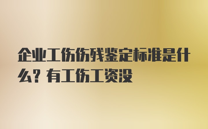 企业工伤伤残鉴定标准是什么？有工伤工资没