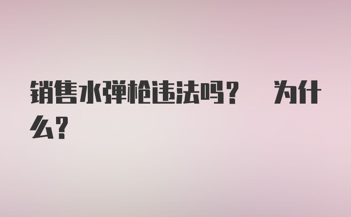 销售水弹枪违法吗? 为什么？