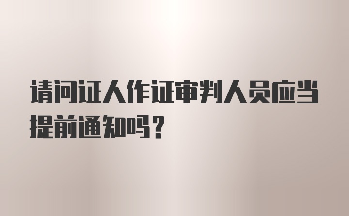 请问证人作证审判人员应当提前通知吗？