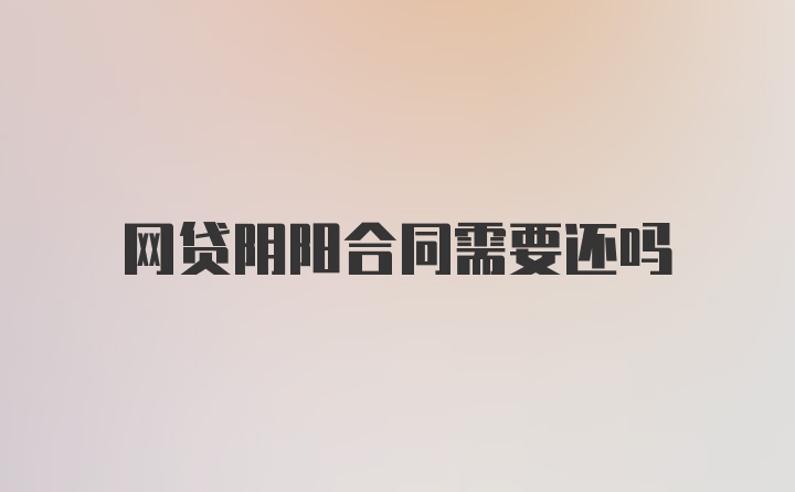 网贷阴阳合同需要还吗