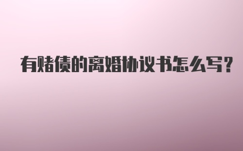 有赌债的离婚协议书怎么写？