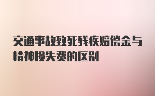 交通事故致死残疾赔偿金与精神损失费的区别