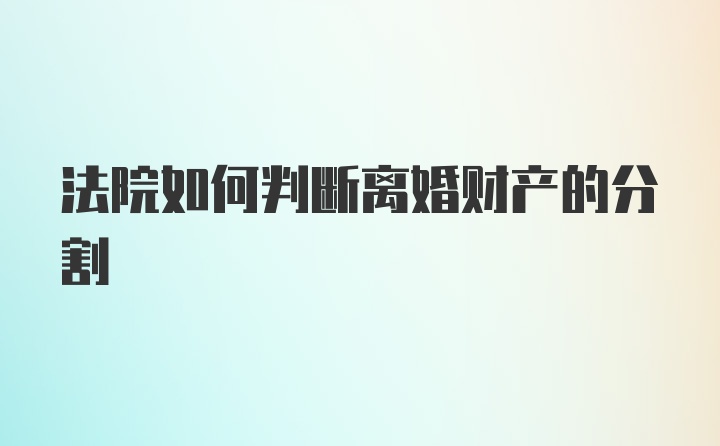 法院如何判断离婚财产的分割