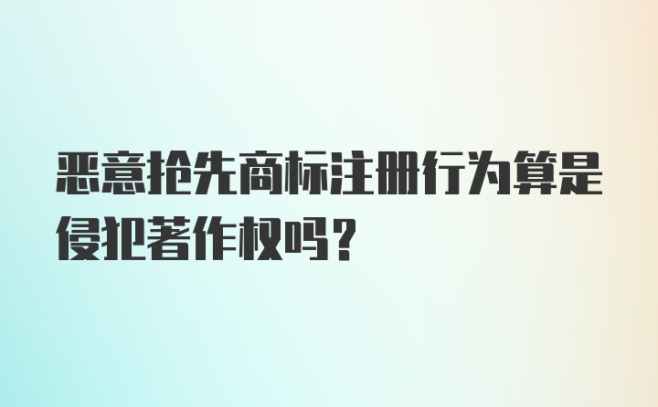 恶意抢先商标注册行为算是侵犯著作权吗？