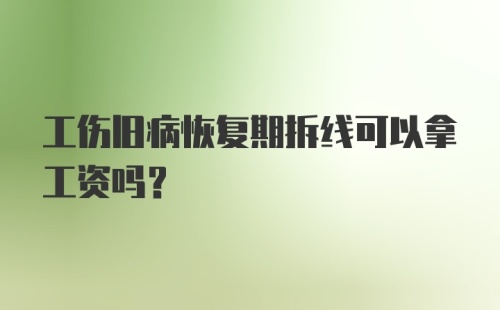 工伤旧病恢复期拆线可以拿工资吗？