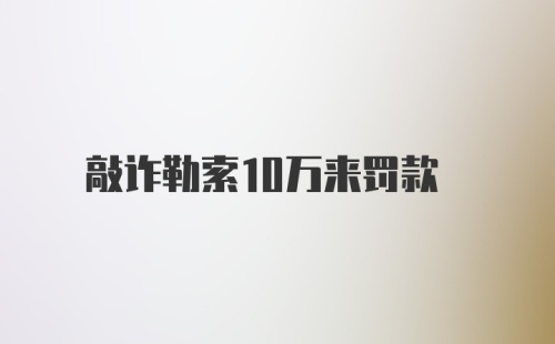 敲诈勒索10万来罚款