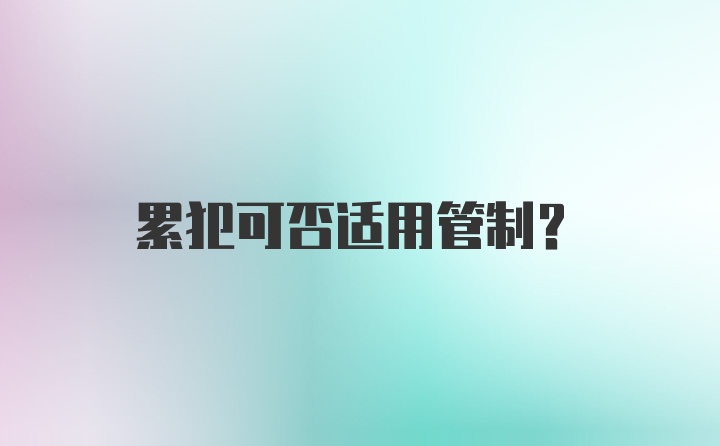 累犯可否适用管制？