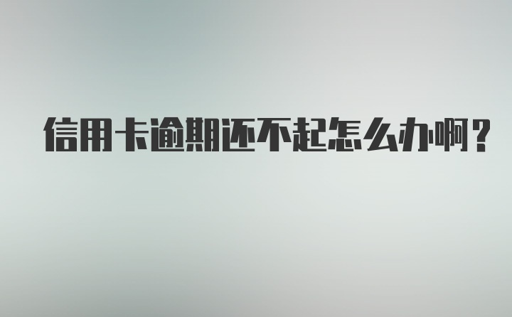 信用卡逾期还不起怎么办啊？