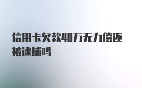 信用卡欠款40万无力偿还被逮捕吗