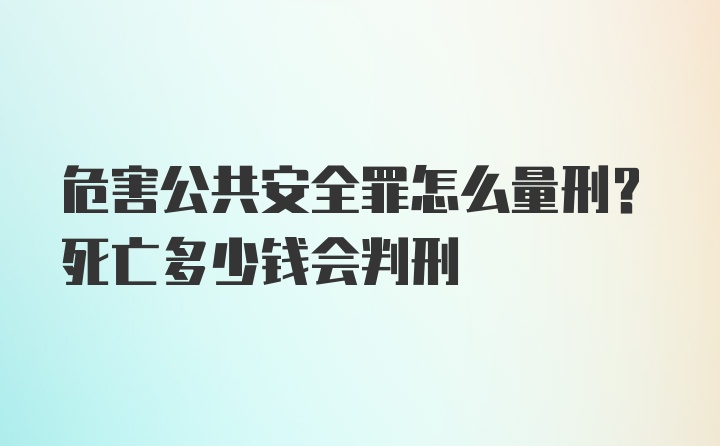 危害公共安全罪怎么量刑？死亡多少钱会判刑