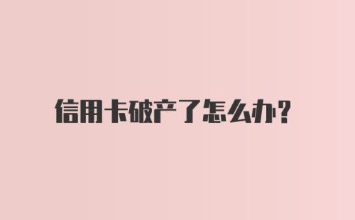 信用卡破产了怎么办？