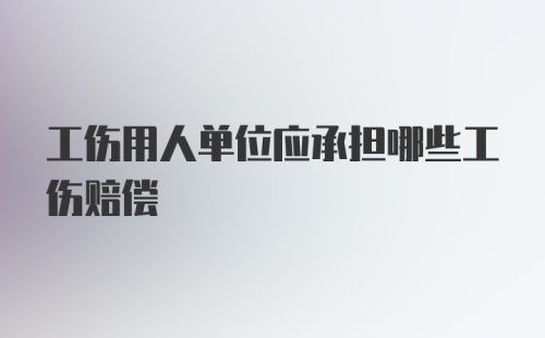 工伤用人单位应承担哪些工伤赔偿