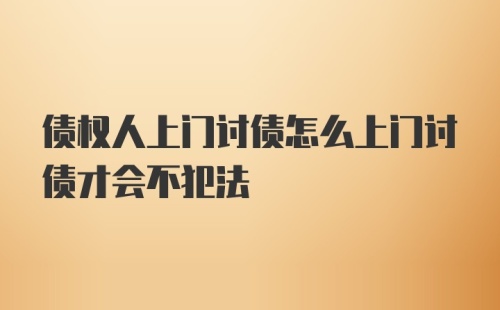 债权人上门讨债怎么上门讨债才会不犯法