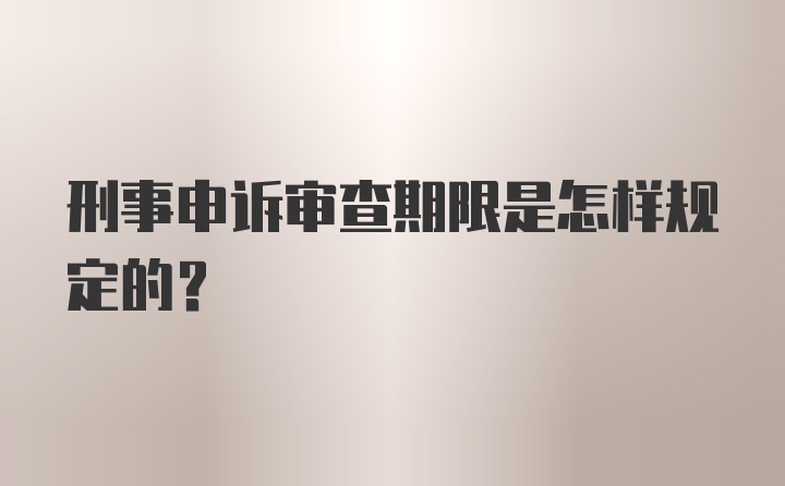 刑事申诉审查期限是怎样规定的？