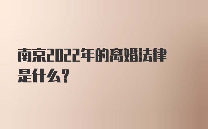 南京2022年的离婚法律是什么？