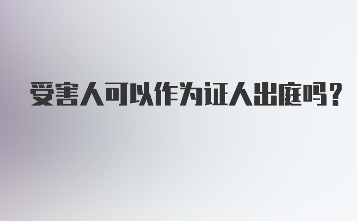 受害人可以作为证人出庭吗？