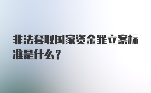 非法套取国家资金罪立案标准是什么?