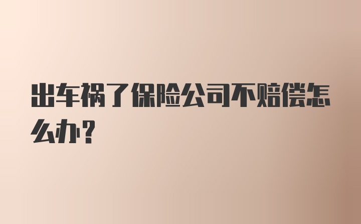 出车祸了保险公司不赔偿怎么办?