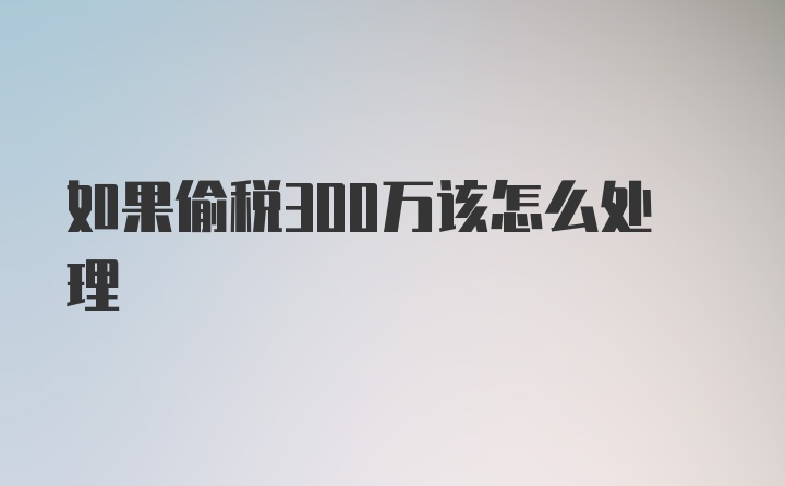 如果偷税300万该怎么处理