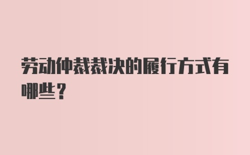 劳动仲裁裁决的履行方式有哪些？