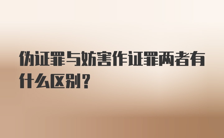 伪证罪与妨害作证罪两者有什么区别?