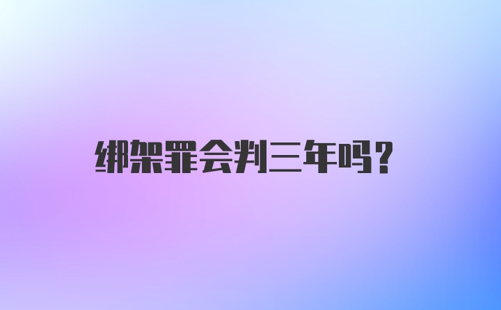 绑架罪会判三年吗？