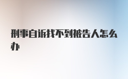 刑事自诉找不到被告人怎么办