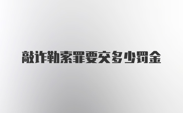 敲诈勒索罪要交多少罚金