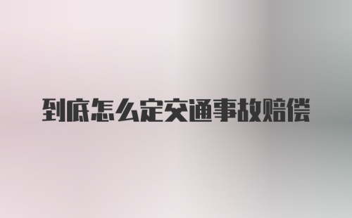 到底怎么定交通事故赔偿