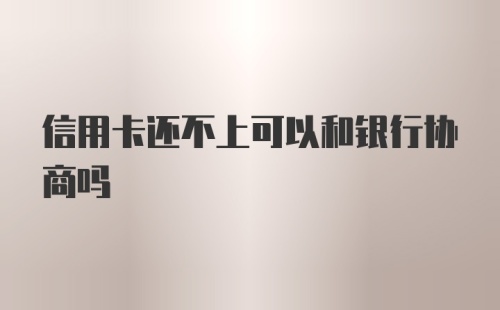 信用卡还不上可以和银行协商吗