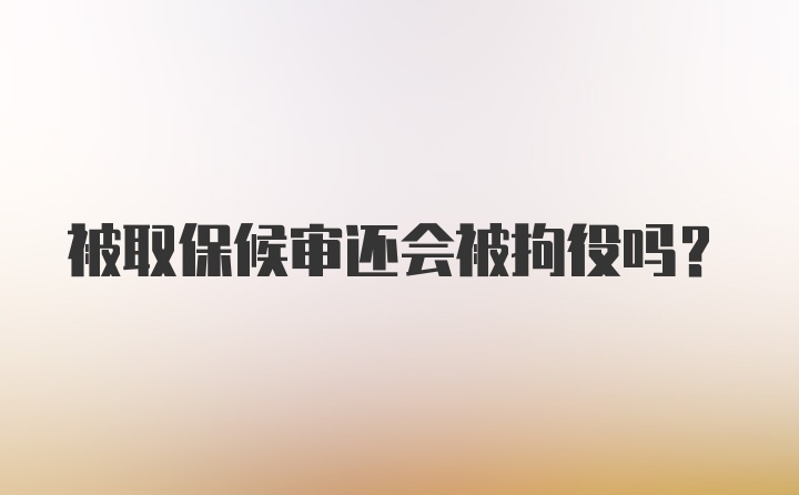 被取保候审还会被拘役吗？