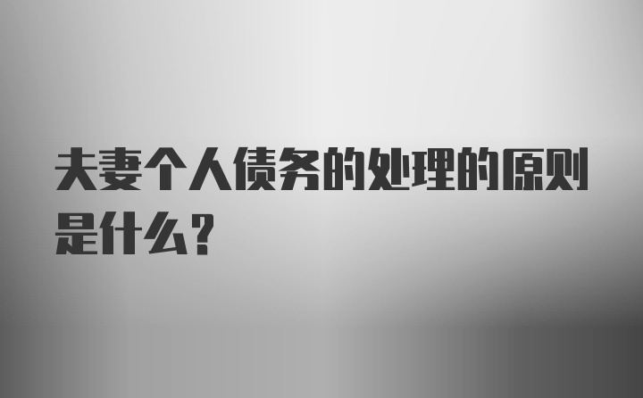 夫妻个人债务的处理的原则是什么？