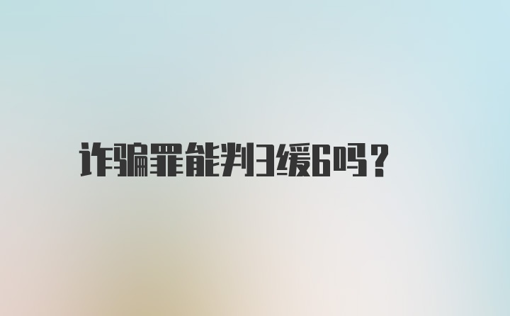 诈骗罪能判3缓6吗？