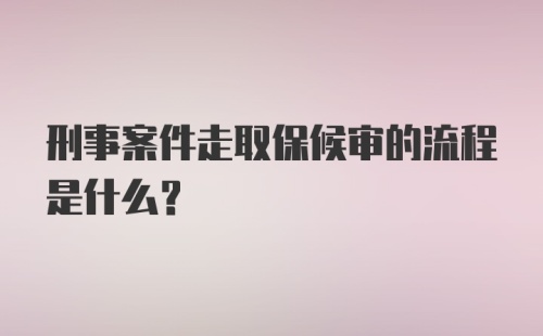 刑事案件走取保候审的流程是什么？