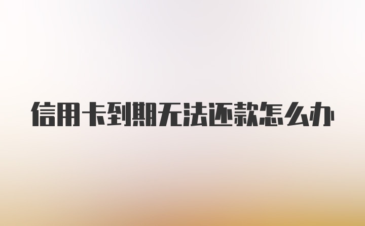 信用卡到期无法还款怎么办