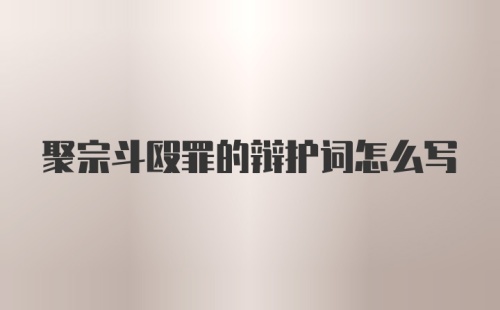 聚宗斗殴罪的辩护词怎么写